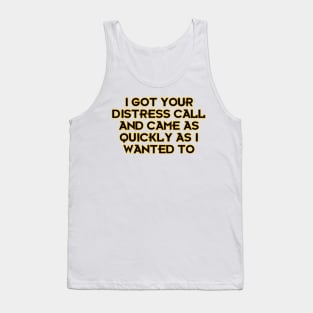 I Got Your Distress Call and Came as I Quickly as I Wanted to Tank Top